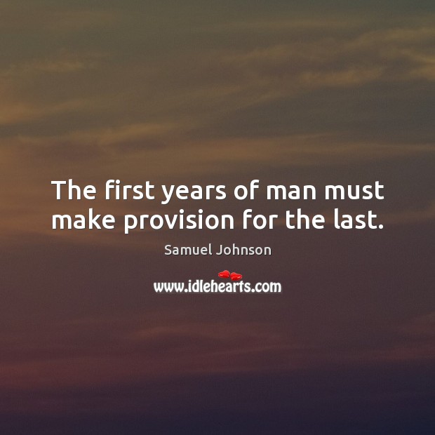 The first years of man must make provision for the last. Samuel Johnson Picture Quote