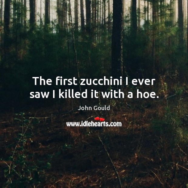The first zucchini I ever saw I killed it with a hoe. John Gould Picture Quote