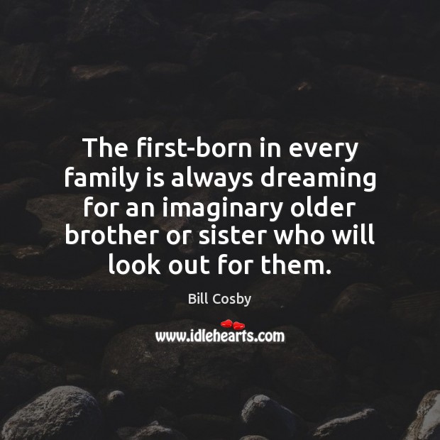 The first-born in every family is always dreaming for an imaginary older Family Quotes Image