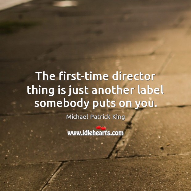The first-time director thing is just another label somebody puts on you. 