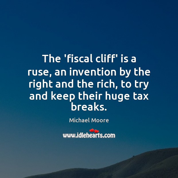 The ‘fiscal cliff’ is a ruse, an invention by the right and Michael Moore Picture Quote