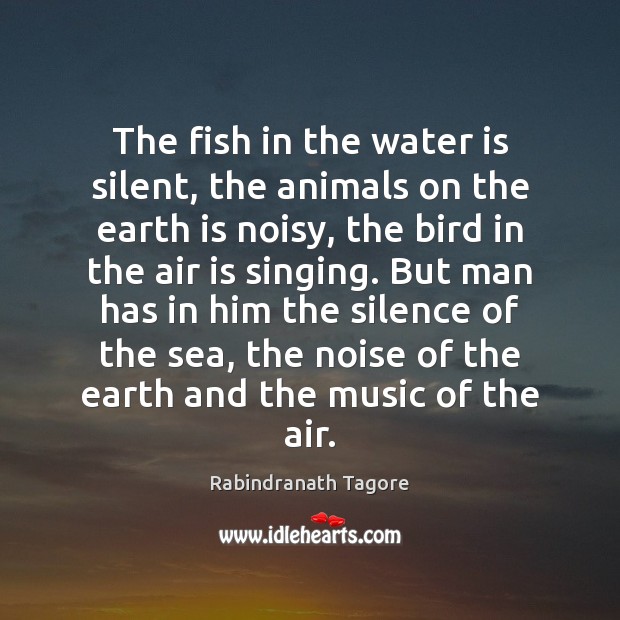 The fish in the water is silent, the animals on the earth Rabindranath Tagore Picture Quote