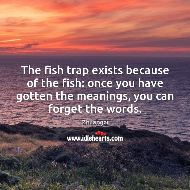 The fish trap exists because of the fish: once you have gotten Zhuangzi Picture Quote