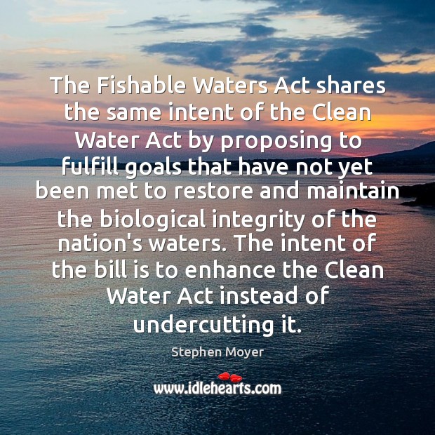 The Fishable Waters Act shares the same intent of the Clean Water Stephen Moyer Picture Quote