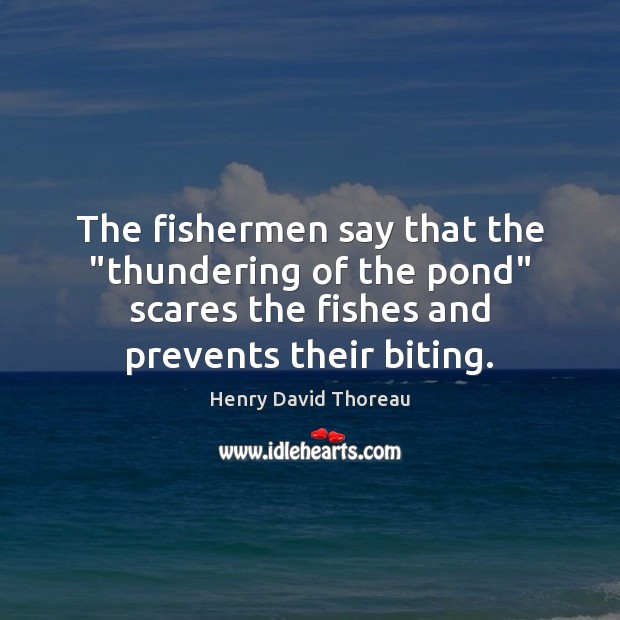 The fishermen say that the “thundering of the pond” scares the fishes Henry David Thoreau Picture Quote