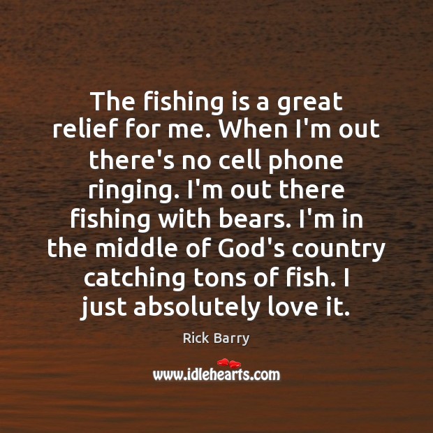 The fishing is a great relief for me. When I’m out there’s Rick Barry Picture Quote