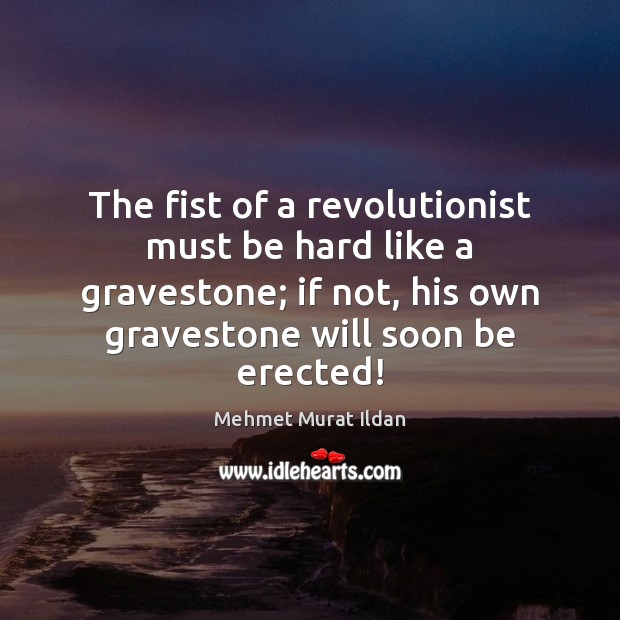 The fist of a revolutionist must be hard like a gravestone; if Mehmet Murat Ildan Picture Quote