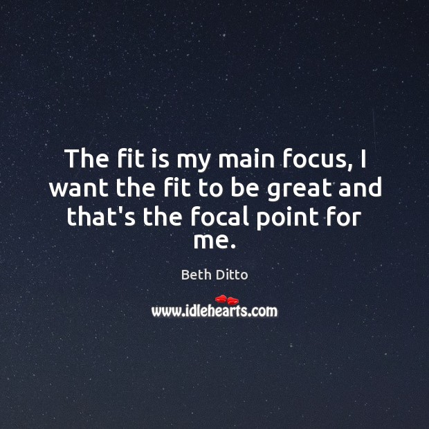 The fit is my main focus, I want the fit to be great and that’s the focal point for me. Beth Ditto Picture Quote