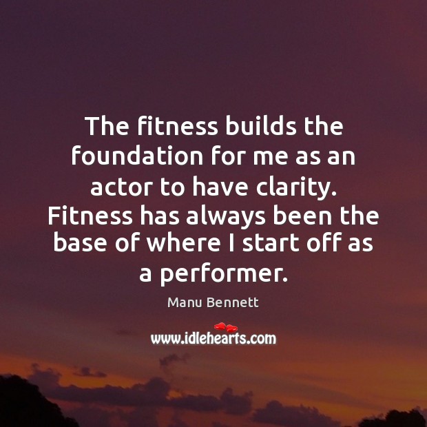The fitness builds the foundation for me as an actor to have Manu Bennett Picture Quote