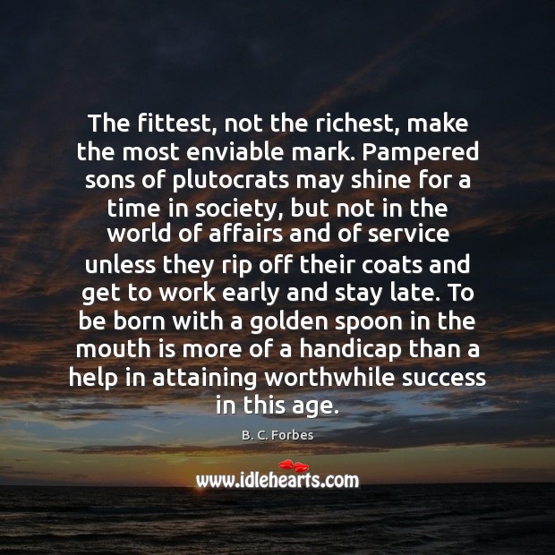 The fittest, not the richest, make the most enviable mark. Pampered sons B. C. Forbes Picture Quote