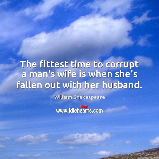 The fittest time to corrupt a man’s wife is when she’s fallen out with her husband. Image
