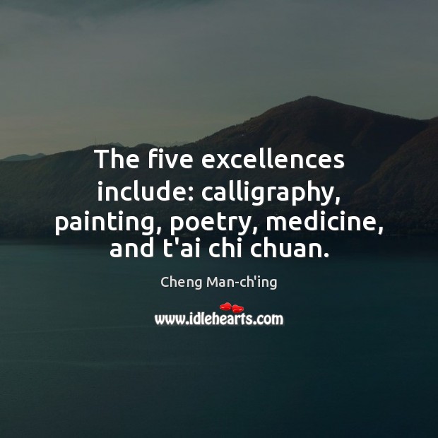 The five excellences include: calligraphy, painting, poetry, medicine, and t’ai chi chuan. Cheng Man-ch’ing Picture Quote