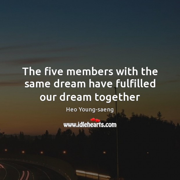 The five members with the same dream have fulfilled our dream together Heo Young-saeng Picture Quote