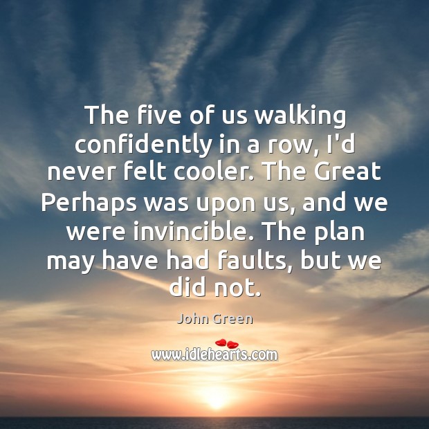 The five of us walking confidently in a row, I’d never felt John Green Picture Quote