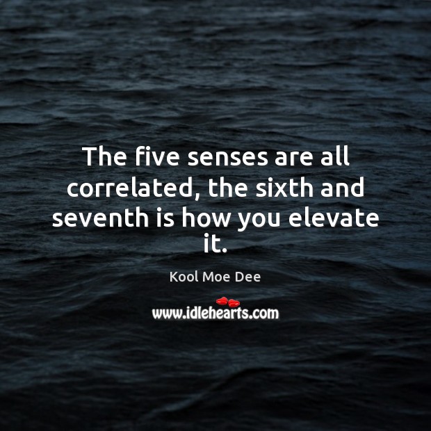 The five senses are all correlated, the sixth and seventh is how you elevate it. Kool Moe Dee Picture Quote