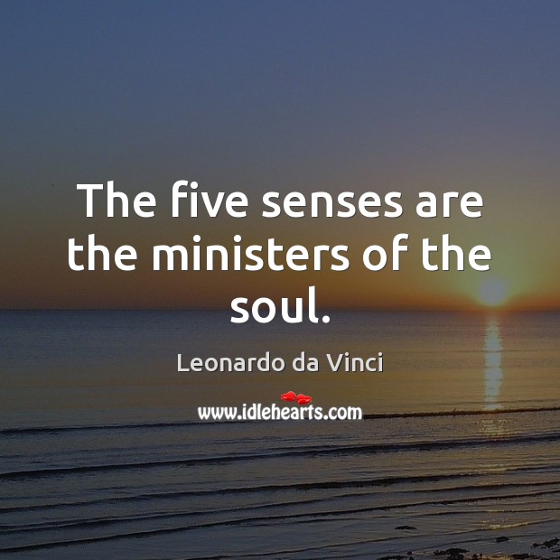 The five senses are the ministers of the soul. Leonardo da Vinci Picture Quote