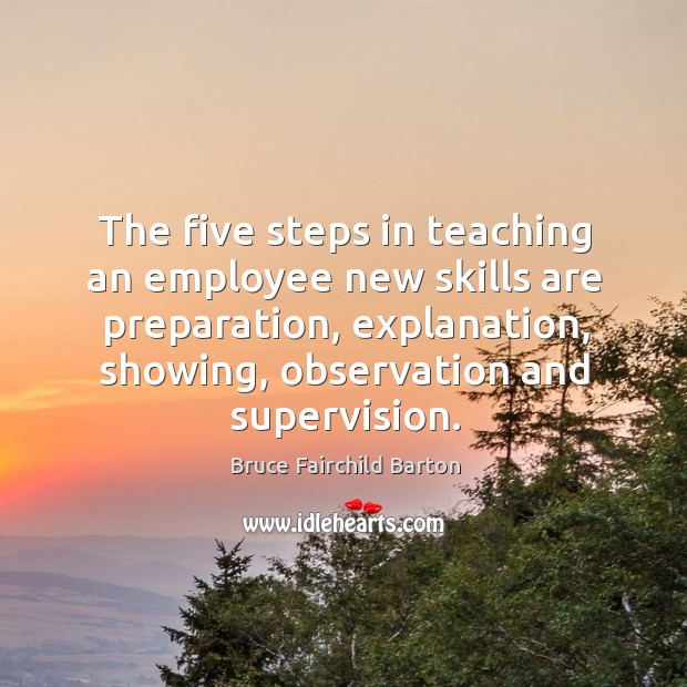 The five steps in teaching an employee new skills are preparation, explanation, showing Bruce Fairchild Barton Picture Quote
