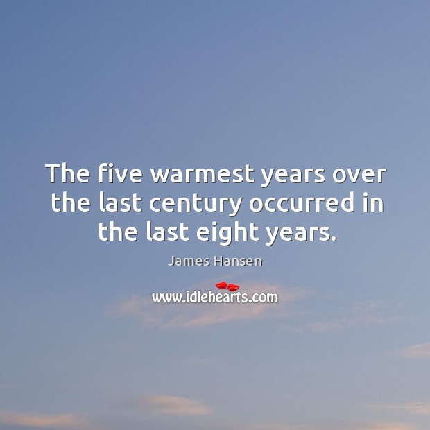 The five warmest years over the last century occurred in the last eight years. James Hansen Picture Quote