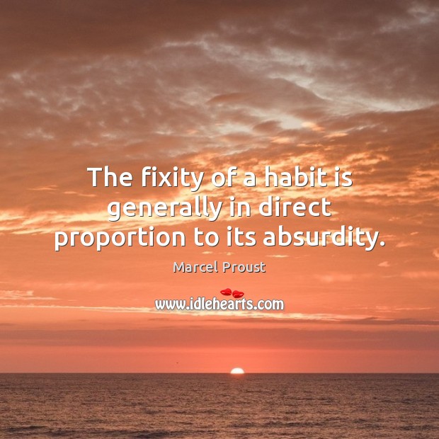 The fixity of a habit is generally in direct proportion to its absurdity. Image