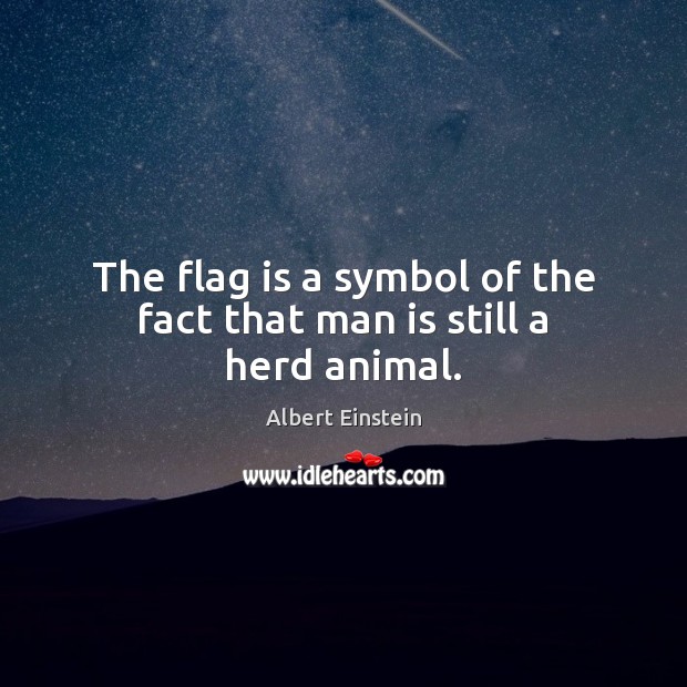 The flag is a symbol of the fact that man is still a herd animal. Image