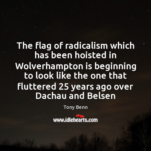 The flag of radicalism which has been hoisted in Wolverhampton is beginning Tony Benn Picture Quote