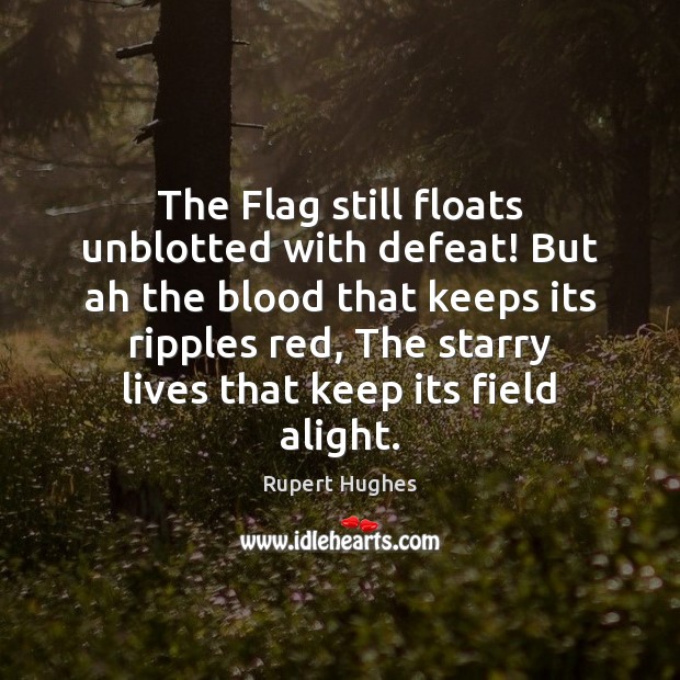 The Flag still floats unblotted with defeat! But ah the blood that Rupert Hughes Picture Quote