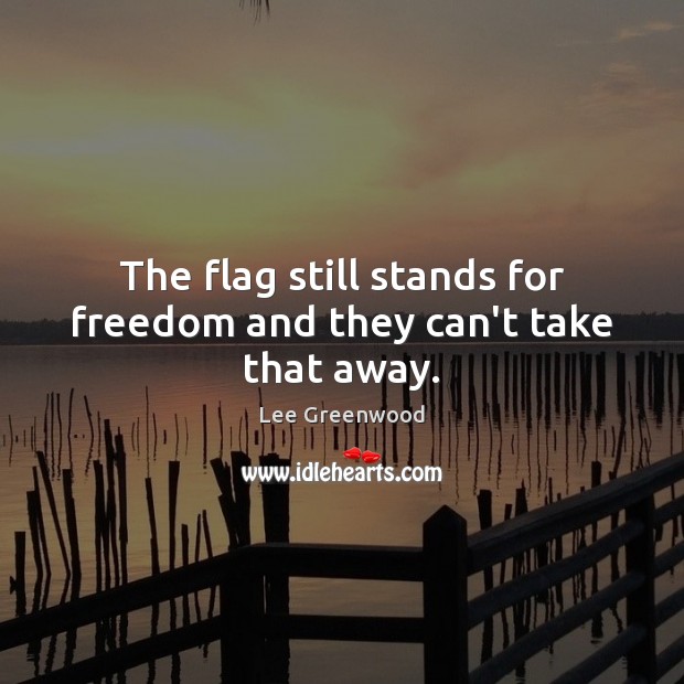 The flag still stands for freedom and they can’t take that away. Lee Greenwood Picture Quote