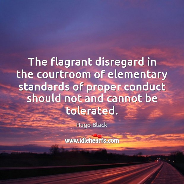 The flagrant disregard in the courtroom of elementary standards of proper conduct Hugo Black Picture Quote