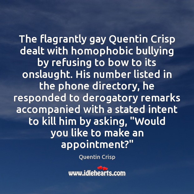 The flagrantly gay Quentin Crisp dealt with homophobic bullying by refusing to Quentin Crisp Picture Quote