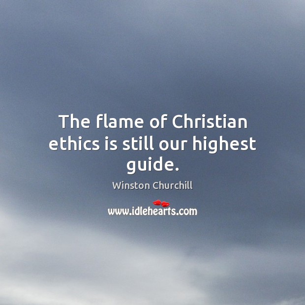 The flame of Christian ethics is still our highest guide. Winston Churchill Picture Quote