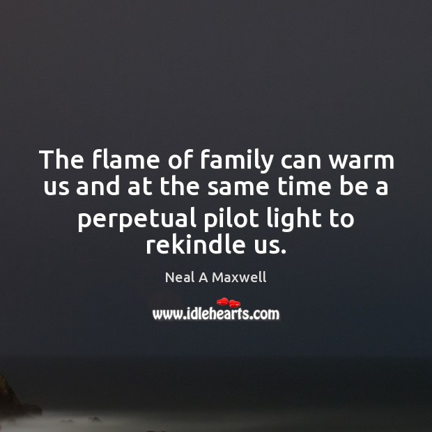 The flame of family can warm us and at the same time Neal A Maxwell Picture Quote