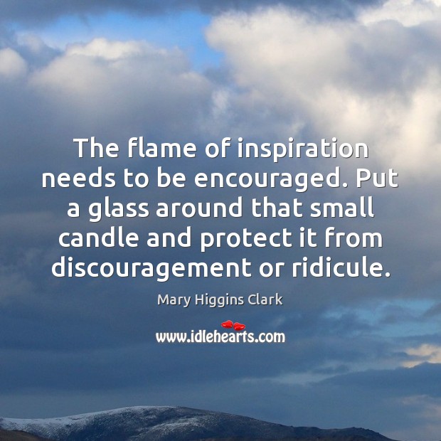 The flame of inspiration needs to be encouraged. Put a glass around Mary Higgins Clark Picture Quote