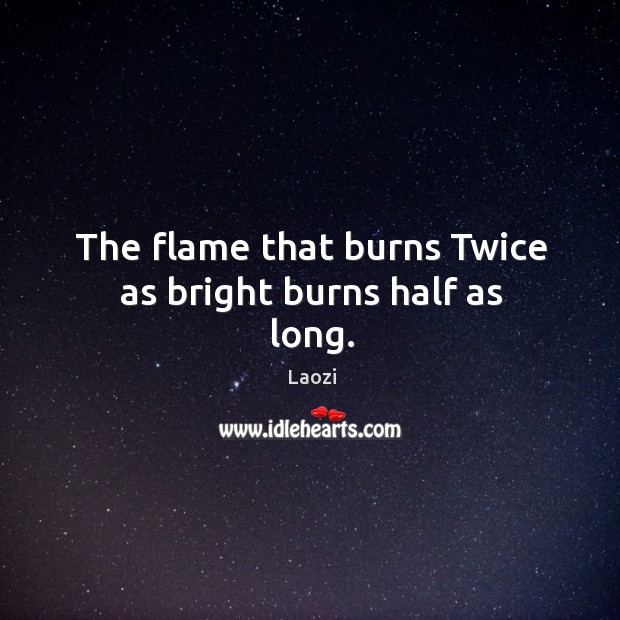 The flame that burns Twice as bright burns half as long. Laozi Picture Quote