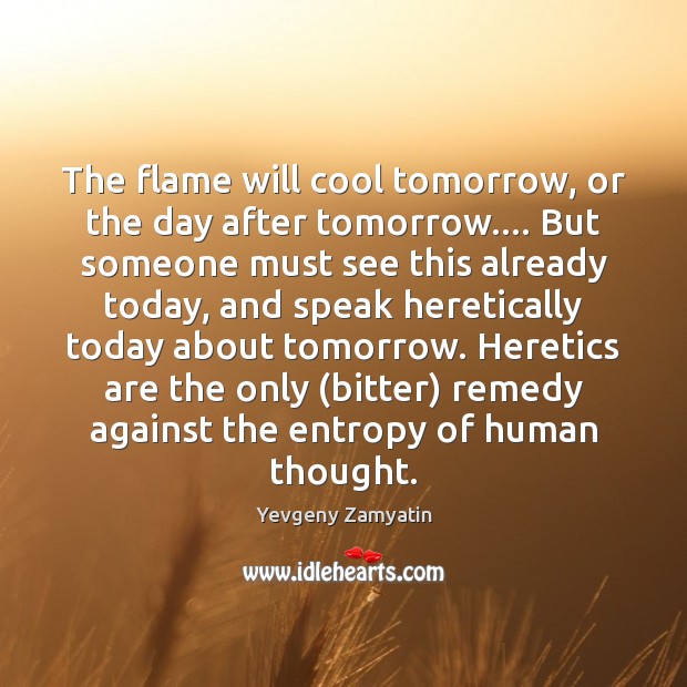 The flame will cool tomorrow, or the day after tomorrow…. But someone Yevgeny Zamyatin Picture Quote