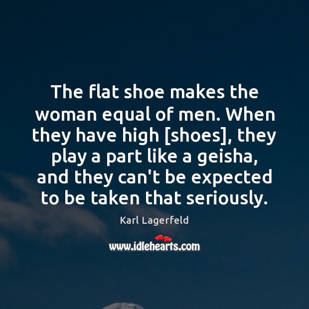 The flat shoe makes the woman equal of men. When they have Karl Lagerfeld Picture Quote