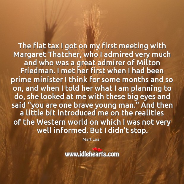 The flat tax I got on my first meeting with Margaret Thatcher, Mart Laar Picture Quote