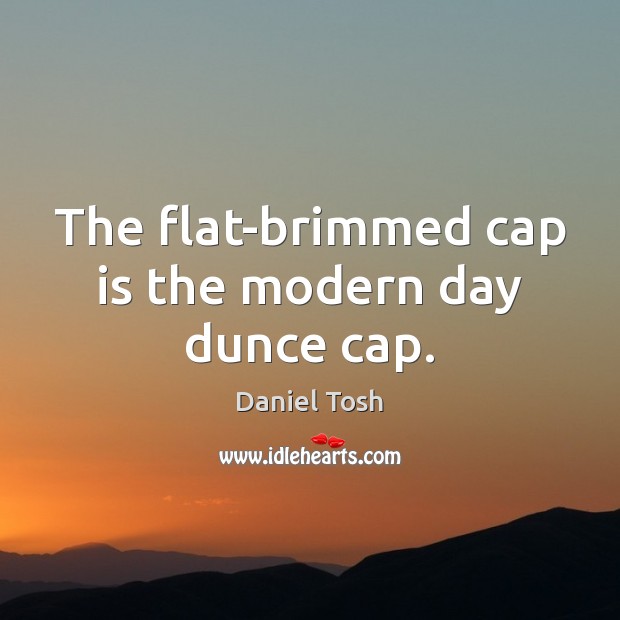 The flat-brimmed cap is the modern day dunce cap. Daniel Tosh Picture Quote