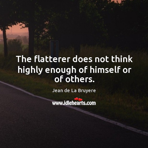 The flatterer does not think highly enough of himself or of others. Jean de La Bruyere Picture Quote