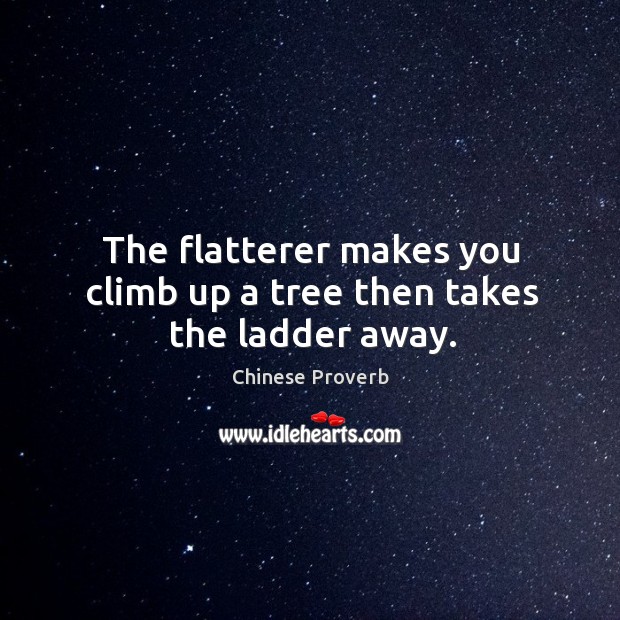 The flatterer makes you climb up a tree then takes the ladder away. Chinese Proverbs Image