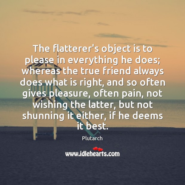 The flatterer’s object is to please in everything he does; whereas the Plutarch Picture Quote