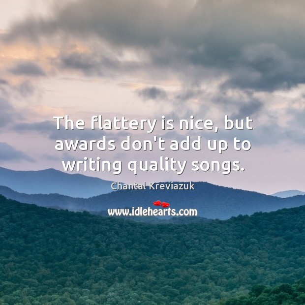 The flattery is nice, but awards don’t add up to writing quality songs. Image