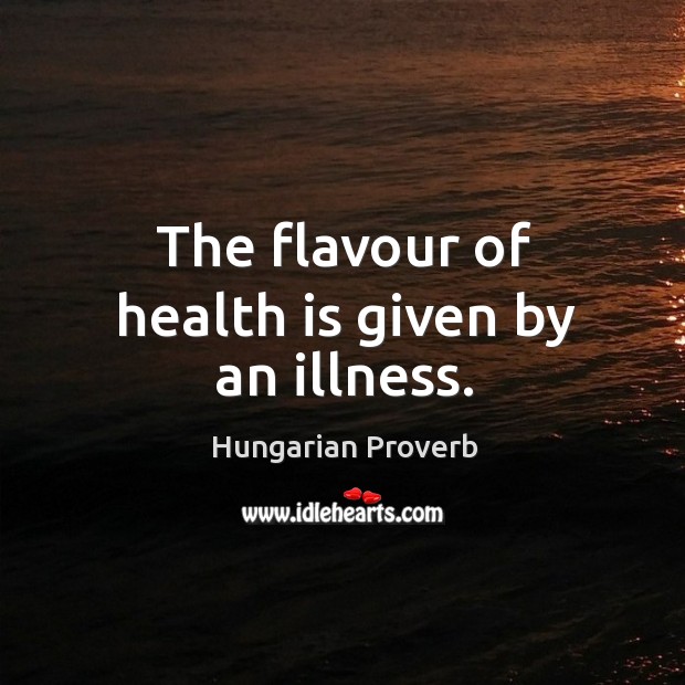 The flavour of health is given by an illness. Image