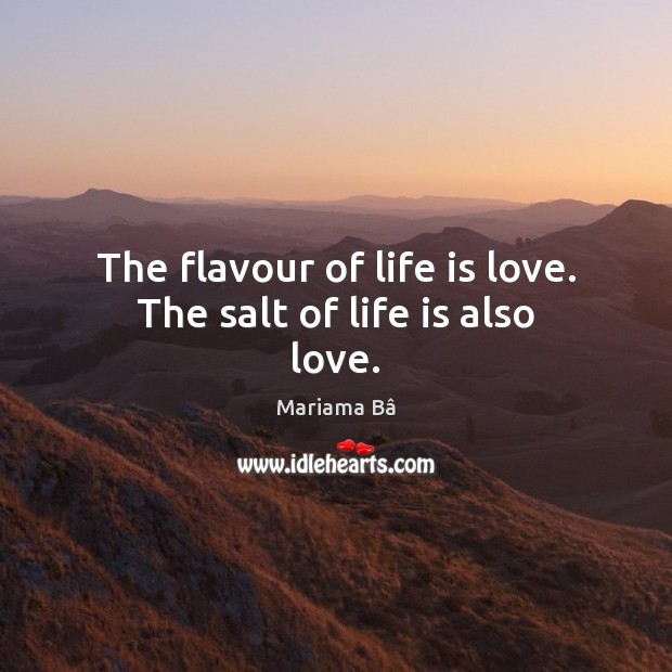 The flavour of life is love. The salt of life is also love. Mariama Bâ Picture Quote