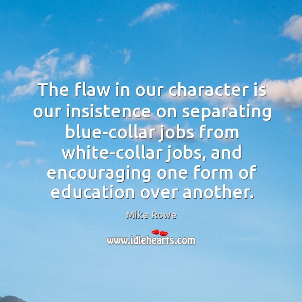 The flaw in our character is our insistence on separating blue-collar jobs Mike Rowe Picture Quote