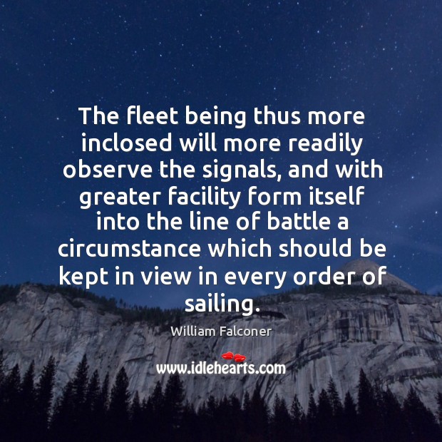 The fleet being thus more inclosed will more readily observe the signals, and with greater William Falconer Picture Quote