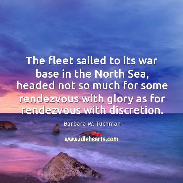 The fleet sailed to its war base in the north sea Barbara W. Tuchman Picture Quote