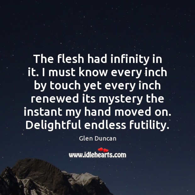 The flesh had infinity in it. I must know every inch by Glen Duncan Picture Quote