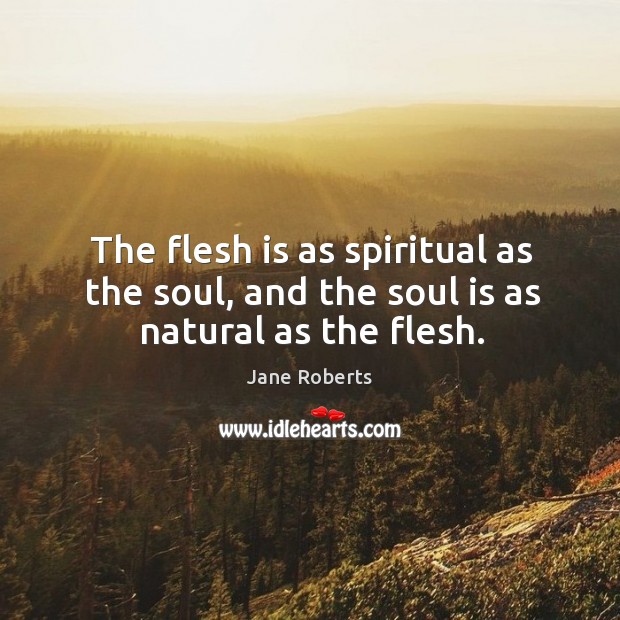 The flesh is as spiritual as the soul, and the soul is as natural as the flesh. Image