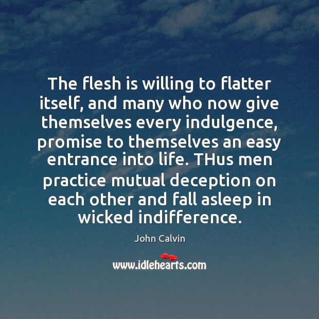 The flesh is willing to flatter itself, and many who now give John Calvin Picture Quote
