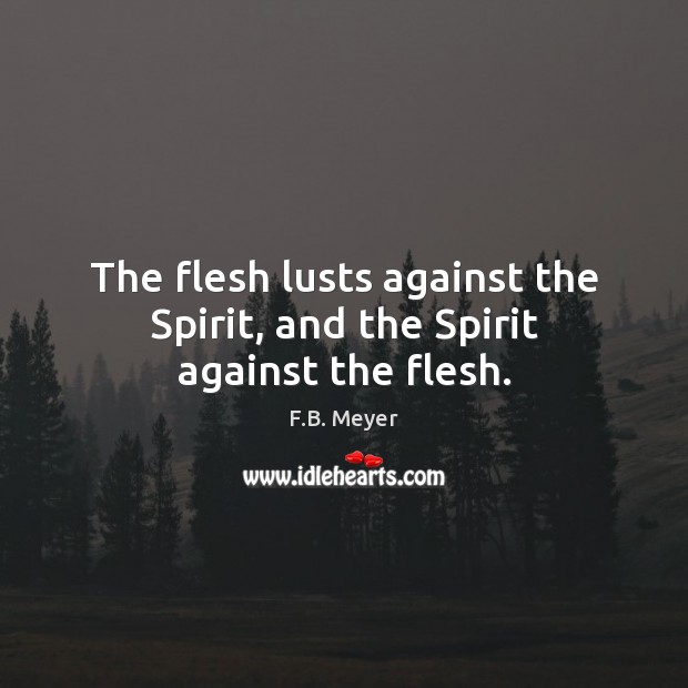 The flesh lusts against the Spirit, and the Spirit against the flesh. F.B. Meyer Picture Quote